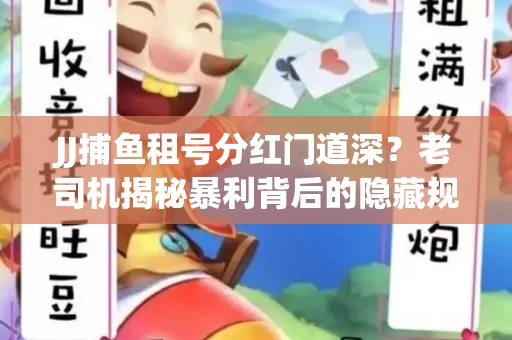 JJ捕鱼租号分红门道深？老司机揭秘暴利背后的隐藏规则