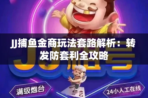 JJ捕鱼金商玩法套路解析：转发防套利全攻略