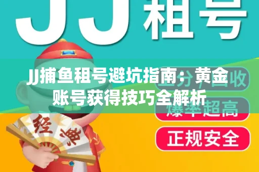 JJ捕鱼租号避坑指南：黄金账号获得技巧全解析