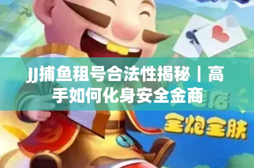 JJ捕鱼租号合法性揭秘｜高手如何化身安全金商