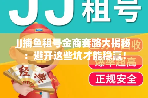 JJ捕鱼租号金商套路大揭秘：避开这些坑才能稳赢！